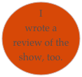 I wrote a review of the show, too.
 